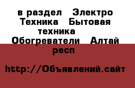  в раздел : Электро-Техника » Бытовая техника »  » Обогреватели . Алтай респ.